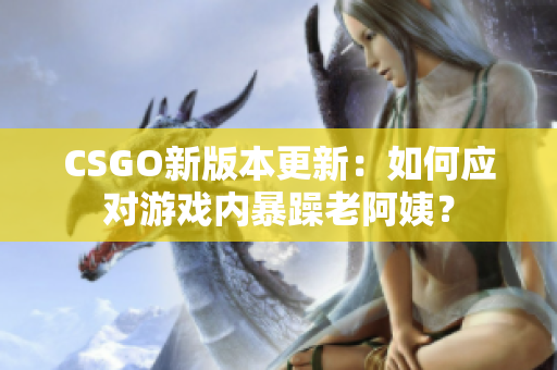 CSGO新版本更新：如何应对游戏内暴躁老阿姨？