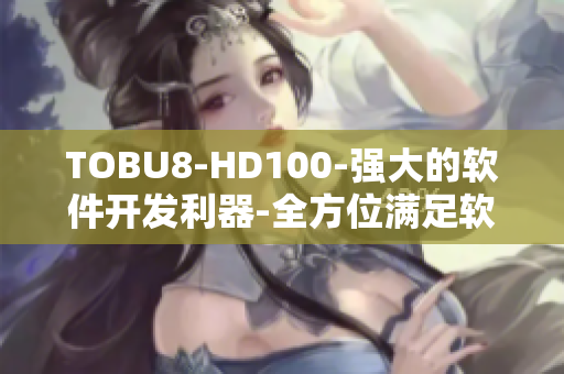 TOBU8-HD100-强大的软件开发利器-全方位满足软件开发需求!