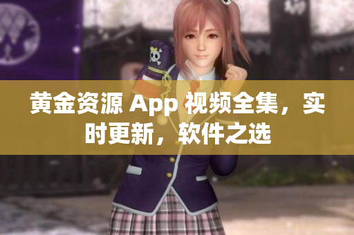 黄金资源 App 视频全集，实时更新，软件之选