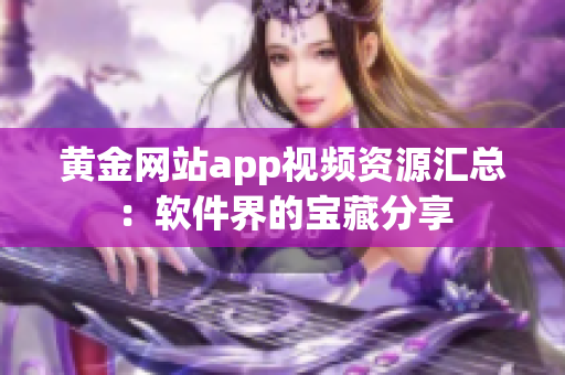 黄金网站app视频资源汇总：软件界的宝藏分享