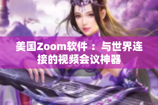 美国Zoom软件 ：与世界连接的视频会议神器