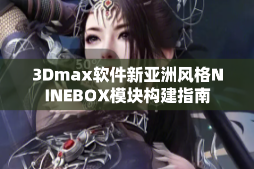 3Dmax软件新亚洲风格NINEBOX模块构建指南