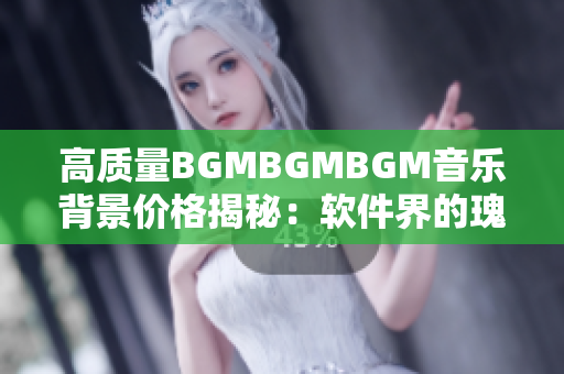 高质量BGMBGMBGM音乐背景价格揭秘：软件界的瑰宝