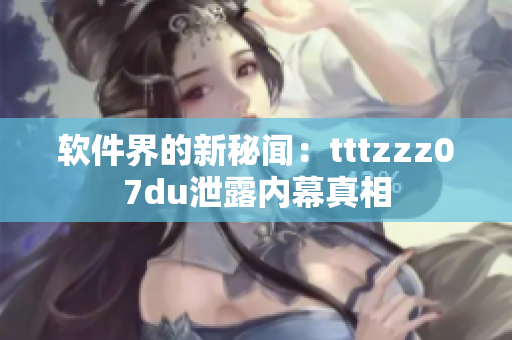 软件界的新秘闻：tttzzz07du泄露内幕真相