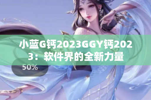 小蓝G钙2023GGY钙2023：软件界的全新力量