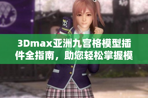 3Dmax亚洲九宫格模型插件全指南，助您轻松掌握模型设计技巧