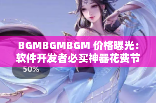 BGMBGMBGM 价格曝光：软件开发者必买神器花费节省一半！