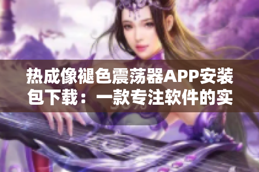 热成像褪色震荡器APP安装包下载：一款专注软件的实用工具