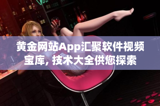 黄金网站App汇聚软件视频宝库, 技术大全供您探索