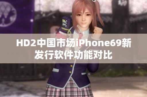 HD2中国市场iPhone69新发行软件功能对比