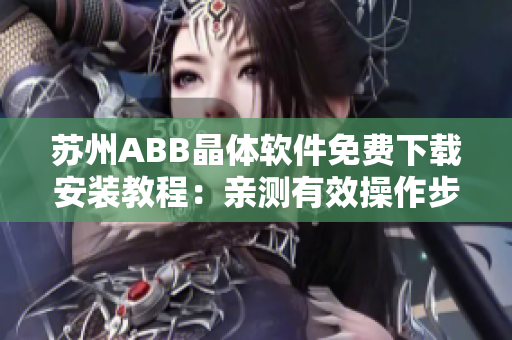 苏州ABB晶体软件免费下载安装教程：亲测有效操作步骤分享