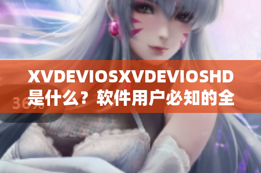 XVDEVIOSXVDEVIOSHD是什么？软件用户必知的全面解析