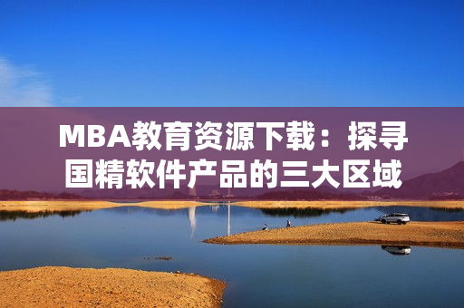 MBA教育资源下载：探寻国精软件产品的三大区域