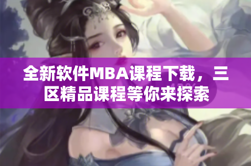 全新软件MBA课程下载，三区精品课程等你来探索