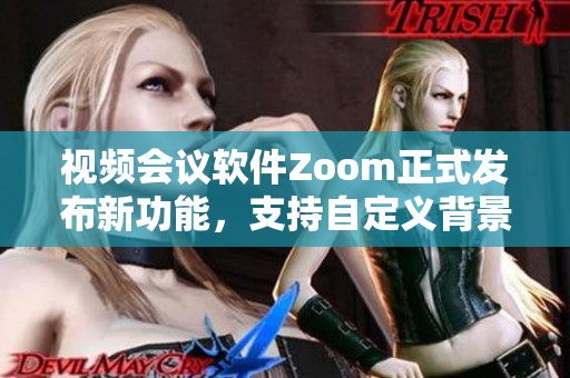 视频会议软件Zoom正式发布新功能，支持自定义背景