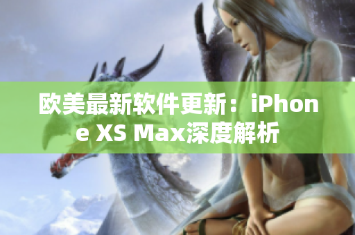 欧美最新软件更新：iPhone XS Max深度解析