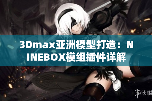 3Dmax亚洲模型打造：NINEBOX模组插件详解