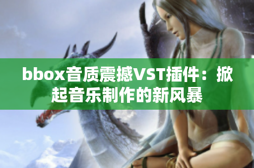 bbox音质震撼VST插件：掀起音乐制作的新风暴