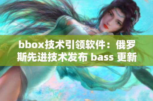 bbox技术引领软件：俄罗斯先进技术发布 bass 更新