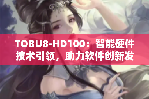 TOBU8-HD100：智能硬件技术引领，助力软件创新发展