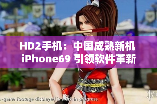 HD2手机：中国成熟新机 iPhone69 引领软件革新