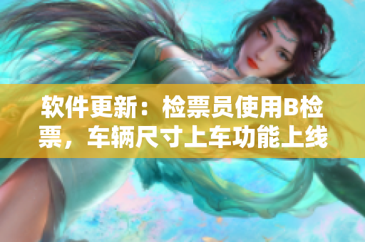 软件更新：检票员使用B检票，车辆尺寸上车功能上线！