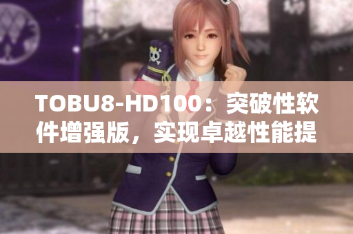 TOBU8-HD100：突破性软件增强版，实现卓越性能提升