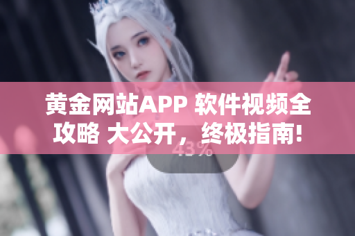 黄金网站APP 软件视频全攻略 大公开，终极指南!