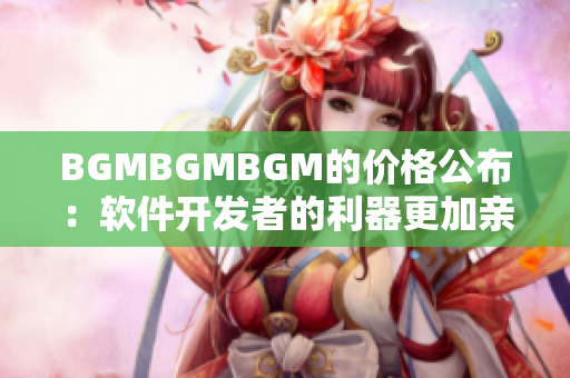 BGMBGMBGM的价格公布：软件开发者的利器更加亲民