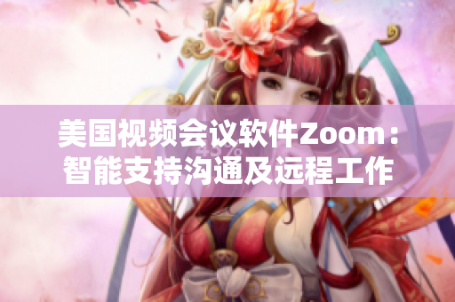 美国视频会议软件Zoom：智能支持沟通及远程工作