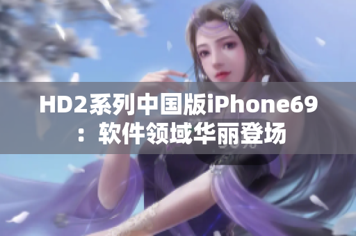 HD2系列中国版iPhone69：软件领域华丽登场