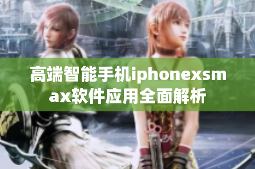 高端智能手机iphonexsmax软件应用全面解析