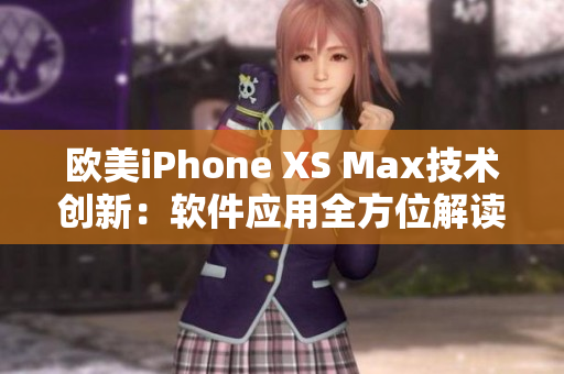 欧美iPhone XS Max技术创新：软件应用全方位解读