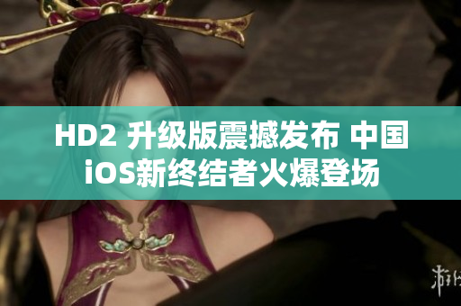 HD2 升级版震撼发布 中国iOS新终结者火爆登场