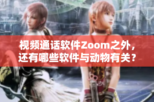 视频通话软件Zoom之外，还有哪些软件与动物有关？