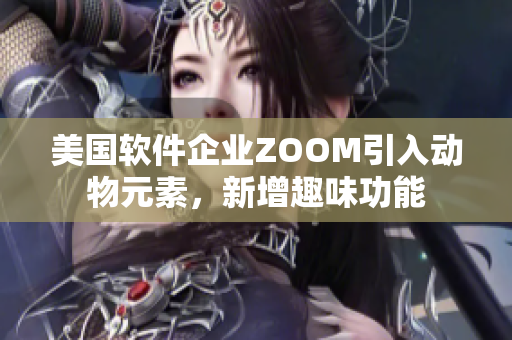 美国软件企业ZOOM引入动物元素，新增趣味功能