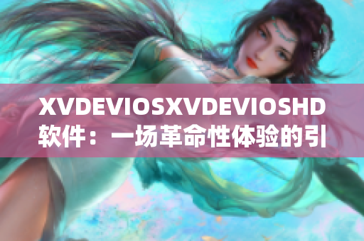 XVDEVIOSXVDEVIOSHD软件：一场革命性体验的引领使者