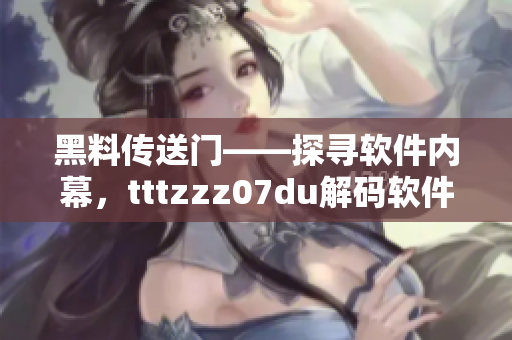 黑料传送门——探寻软件内幕，tttzzz07du解码软件黑科技