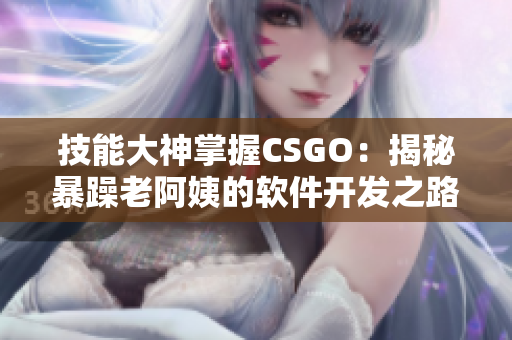 技能大神掌握CSGO：揭秘暴躁老阿姨的软件开发之路