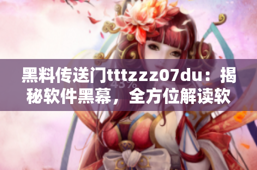 黑料传送门tttzzz07du：揭秘软件黑幕，全方位解读软件行业秘闻