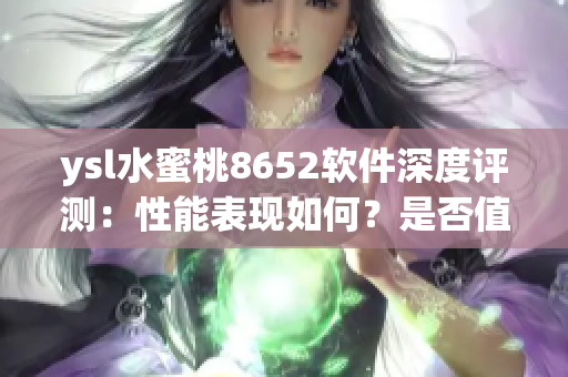 ysl水蜜桃8652软件深度评测：性能表现如何？是否值得购买？