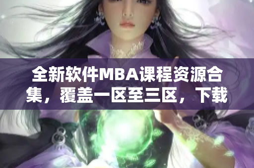 全新软件MBA课程资源合集，覆盖一区至三区，下载免费获取