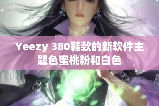 Yeezy 380鞋款的新软件主题色蜜桃粉和白色