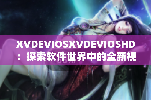 XVDEVIOSXVDEVIOSHD：探索软件世界中的全新视角