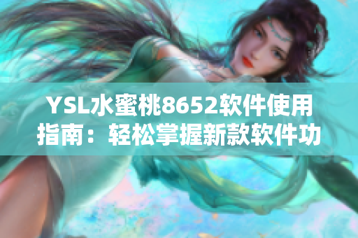 YSL水蜜桃8652软件使用指南：轻松掌握新款软件功能