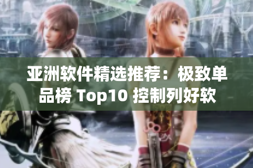 亚洲软件精选推荐：极致单品榜 Top10 控制列好软