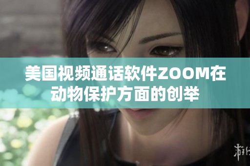 美国视频通话软件ZOOM在动物保护方面的创举