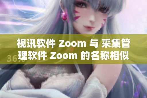 视讯软件 Zoom 与 采集管理软件 Zoom 的名称相似？