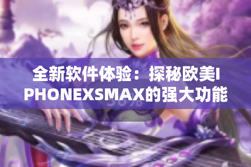 全新软件体验：探秘欧美IPHONEXSMAX的强大功能