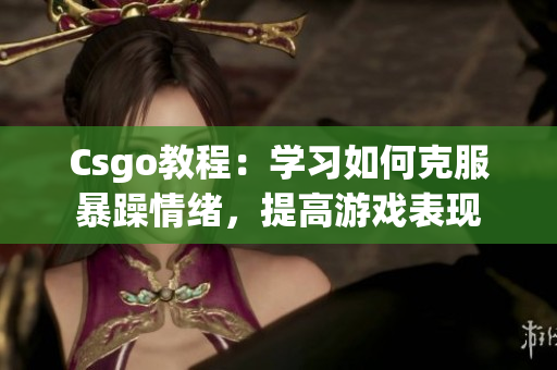 Csgo教程：学习如何克服暴躁情绪，提高游戏表现